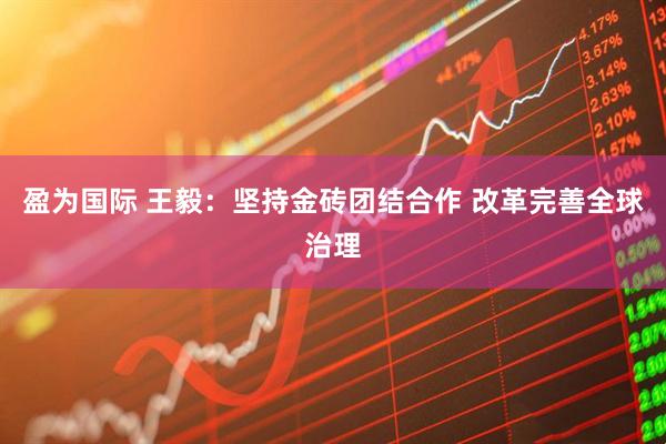 盈为国际 王毅：坚持金砖团结合作 改革完善全球治理
