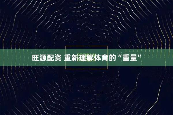 旺源配资 重新理解体育的“重量”