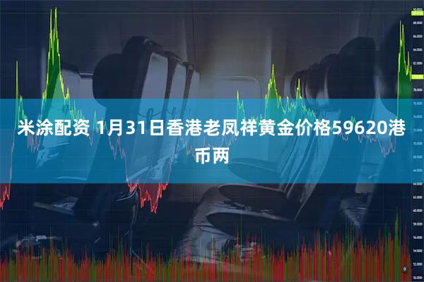 米涂配资 1月31日香港老凤祥黄金价格59620港币两