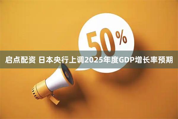 启点配资 日本央行上调2025年度GDP增长率预期
