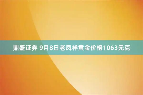 鼎盛证券 9月8日老凤祥黄金价格1063元克